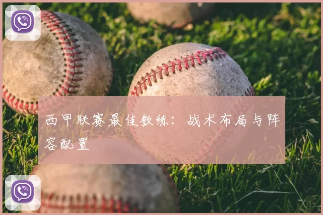 西甲联赛最佳教练:战术布局与阵容配置