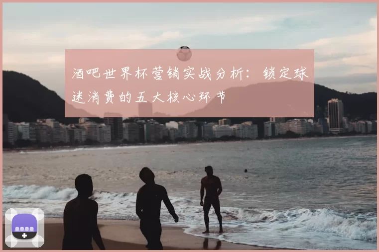 酒吧世界杯营销实战分析:锁定球迷消费的五大核心环节