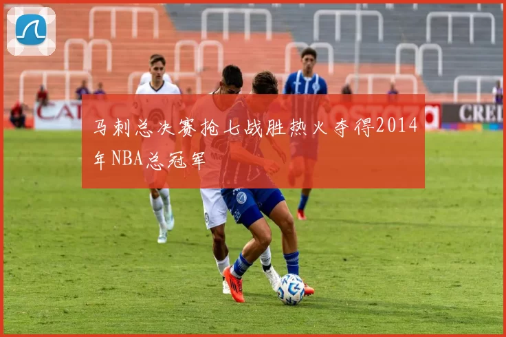 马刺总决赛抢七战胜热火夺得2014年NBA总冠军