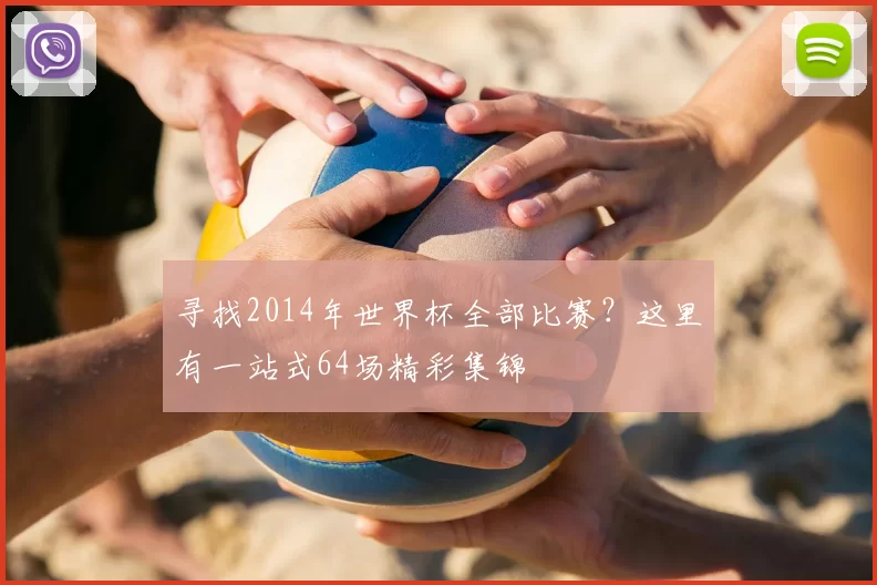 寻找2014年世界杯全部比赛?这里有一站式64场精彩集锦