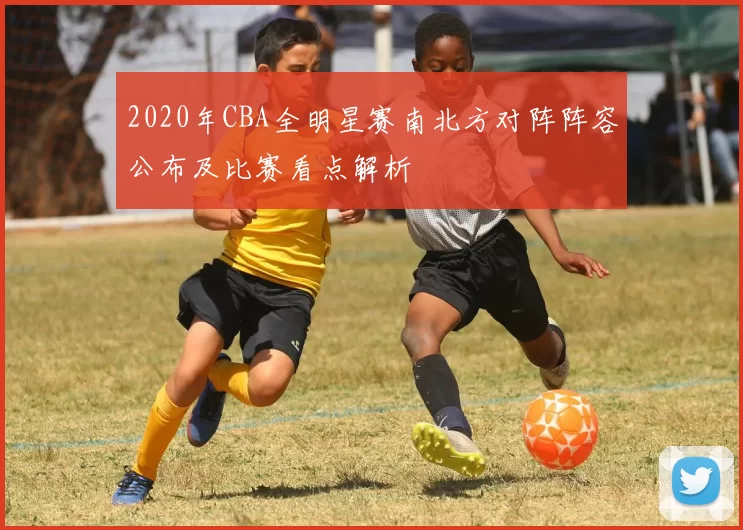 2020年CBA全明星赛南北方对阵阵容公布及比赛看点解析