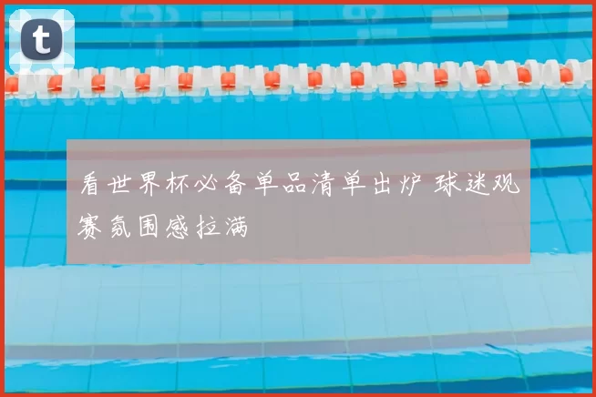 看世界杯必备单品清单出炉 球迷观赛氛围感拉满
