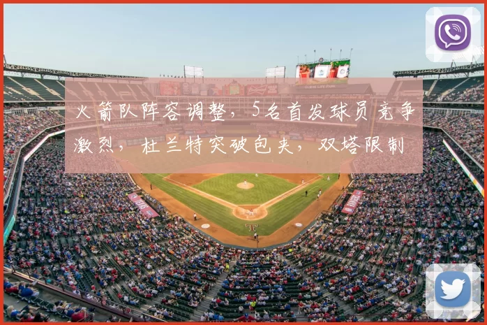 火箭队阵容调整，5名首发球员竞争激烈，杜兰特突破包夹，双塔限制字母哥