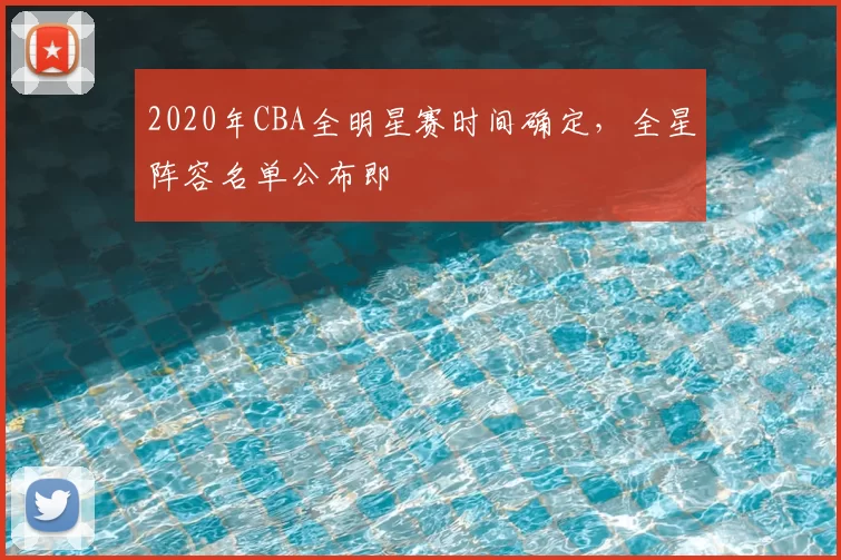 2020年CBA全明星赛时间确定,全星阵容名单公布即