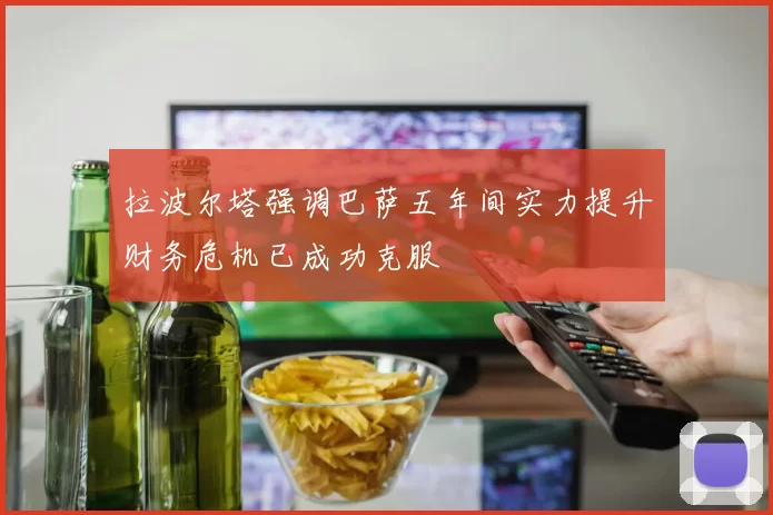 拉波尔塔强调巴萨五年间实力提升财务危机已成功克服