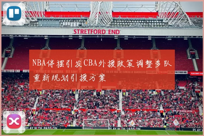 NBA停摆引发CBA外援政策调整多队重新规划引援方案
