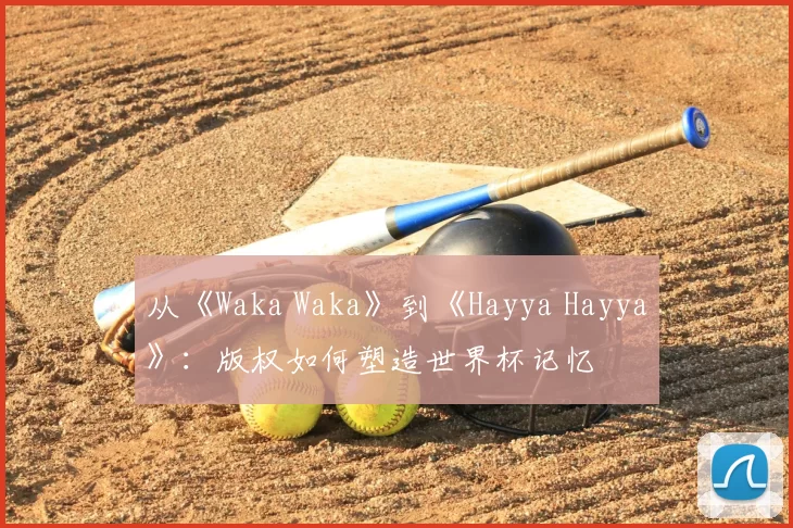 从《Waka Waka》到《Hayya Hayya》：版权如何塑造世界杯记忆