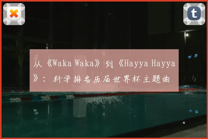 从《Waka Waka》到《Hayya Hayya》：科学排名历届世界杯主题曲