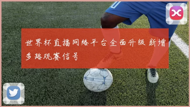 世界杯直播网络平台全面升级 新增多路观赛信号