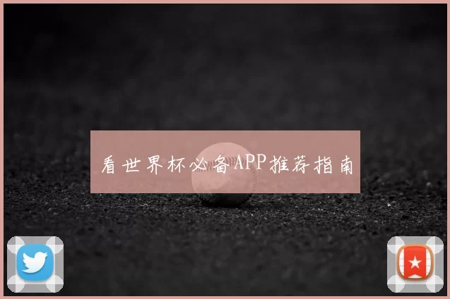 看世界杯必备APP推荐指南