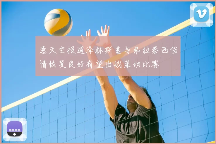 意天空报道泽林斯基与弗拉泰西伤情恢复良好有望出战莱切比赛