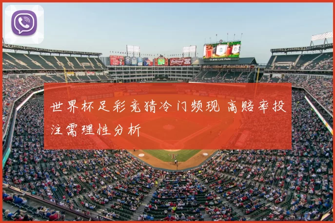 世界杯足彩竞猜冷门频现 高赔率投注需理性分析