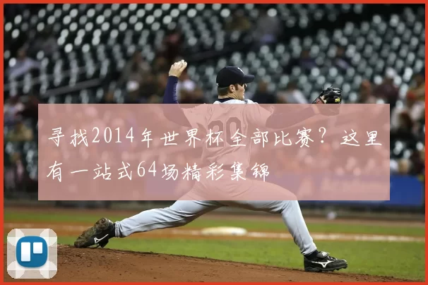 寻找2014年世界杯全部比赛?这里有一站式64场精彩集锦