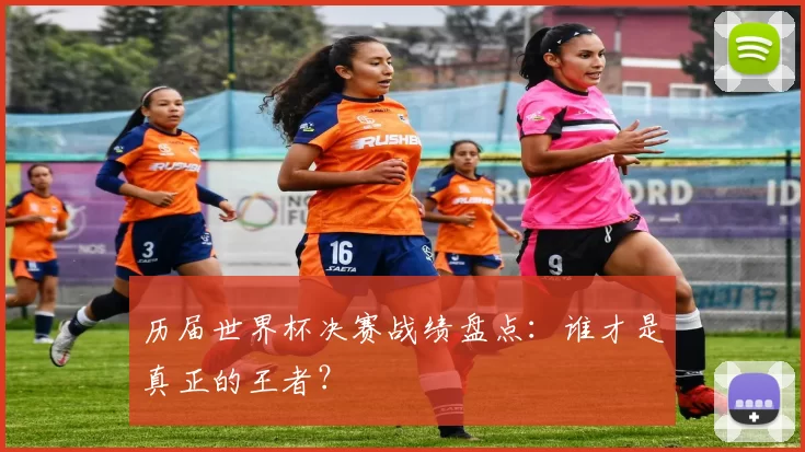 历届世界杯决赛战绩盘点:谁才是真正的王者?