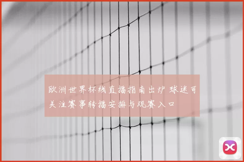 欧洲世界杯线直播指南出炉 球迷可关注赛事转播安排与观赛入口