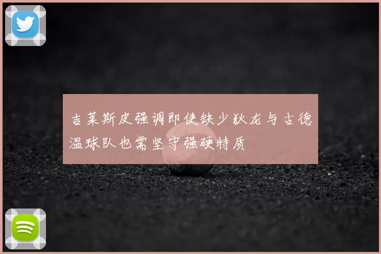 吉莱斯皮强调即使缺少狄龙与古德温球队也需坚守强硬特质