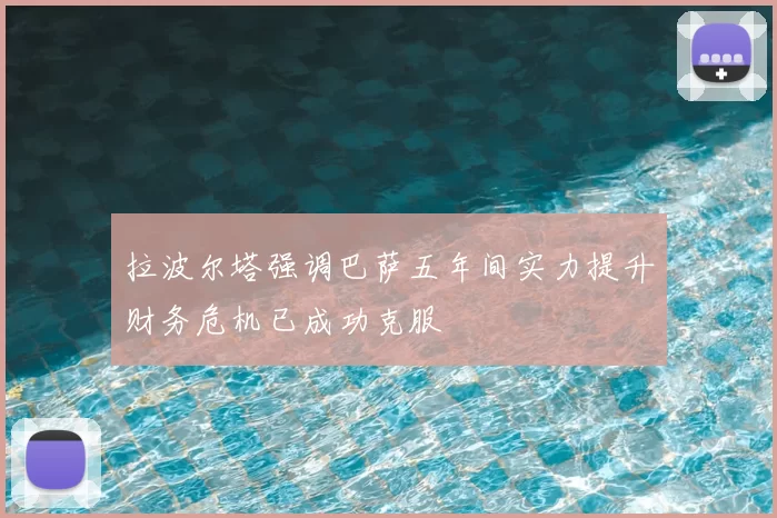 拉波尔塔强调巴萨五年间实力提升财务危机已成功克服