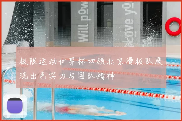 极限运动世界杯回顾北京滑板队展现出色实力与团队精神