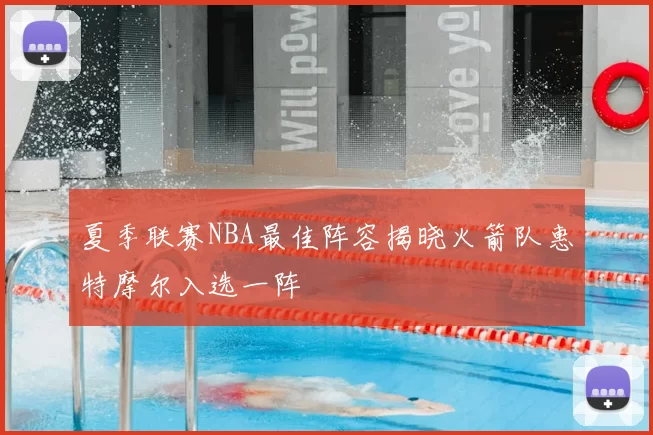 夏季联赛NBA最佳阵容揭晓火箭队惠特摩尔入选一阵