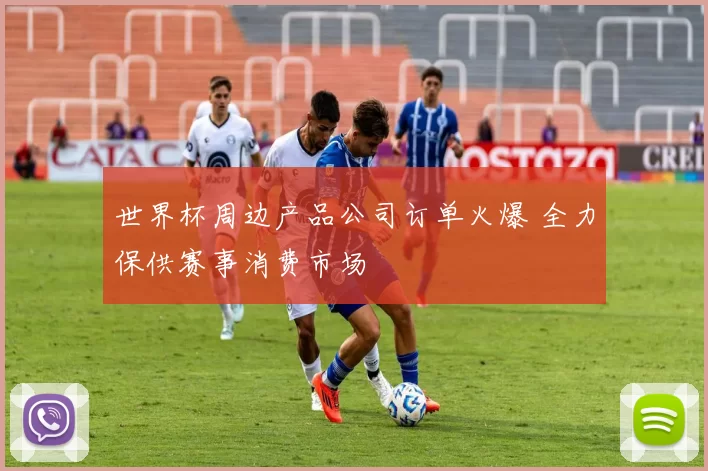 世界杯周边产品公司订单火爆 全力保供赛事消费市场