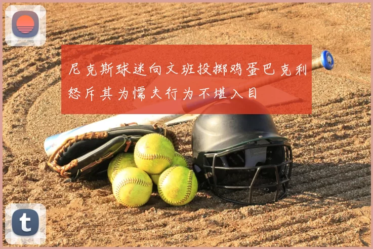 尼克斯球迷向文班投掷鸡蛋巴克利怒斥其为懦夫行为不堪入目