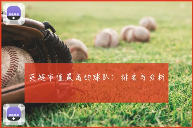 英超市值最高的球队:排名与分析