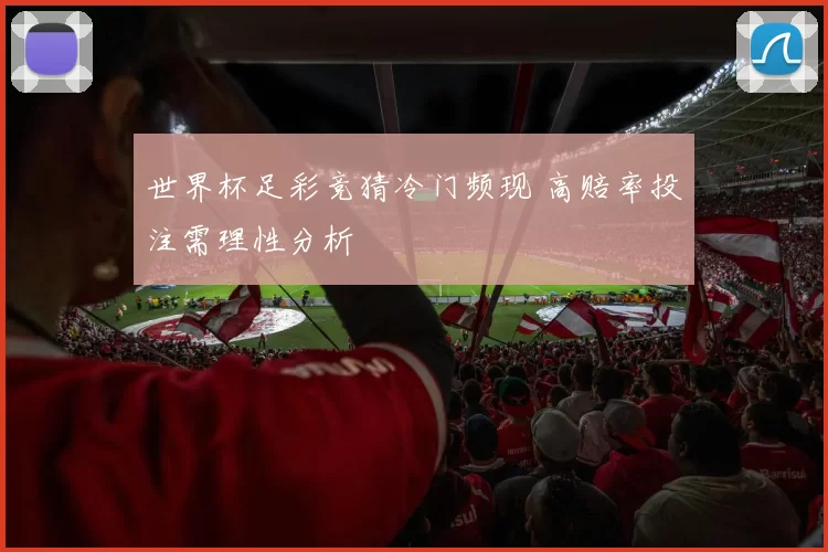 世界杯足彩竞猜冷门频现 高赔率投注需理性分析