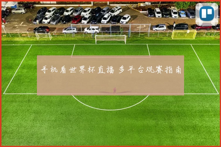 手机看世界杯直播 多平台观赛指南