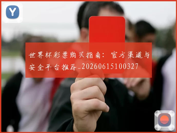 世界杯彩票购买指南:官方渠道与安全平台推荐_20260615100327