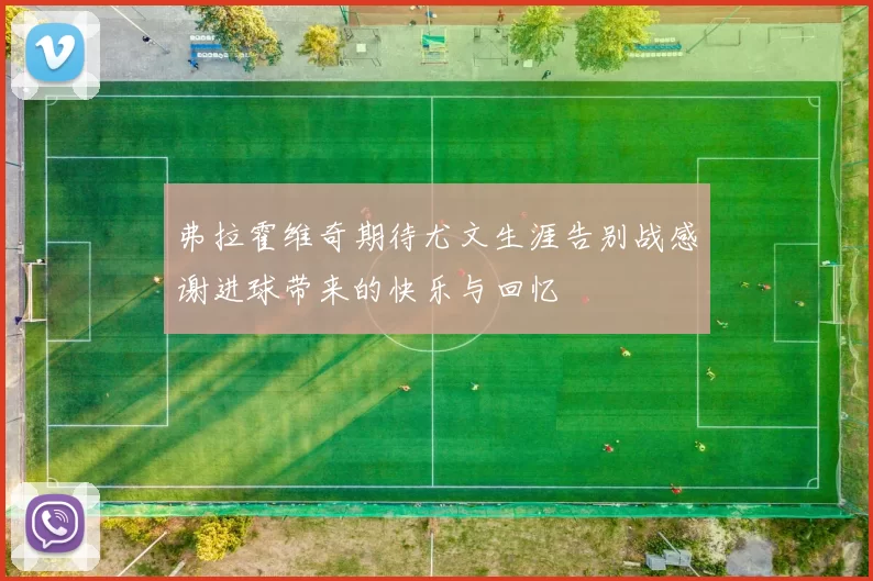 弗拉霍维奇期待尤文生涯告别战感谢进球带来的快乐与回忆