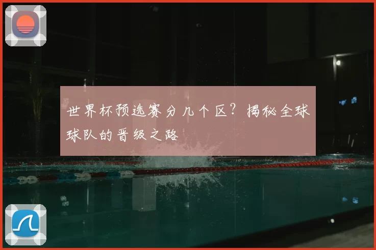 世界杯预选赛分几个区？揭秘全球球队的晋级之路