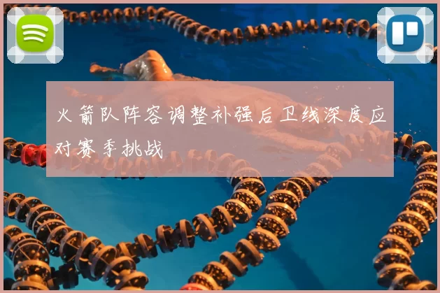 火箭队阵容调整补强后卫线深度应对赛季挑战