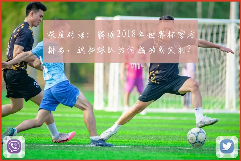 深度对话:解读2018年世界杯官方排名,这些球队为何成功或失利?
