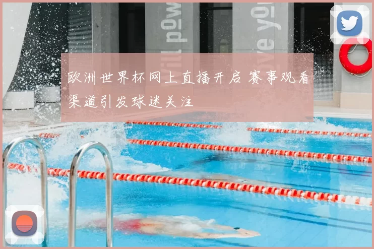 欧洲世界杯网上直播开启 赛事观看渠道引发球迷关注