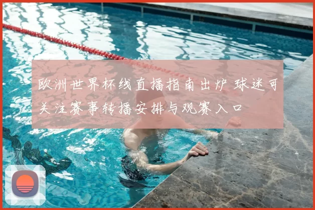 欧洲世界杯线直播指南出炉 球迷可关注赛事转播安排与观赛入口