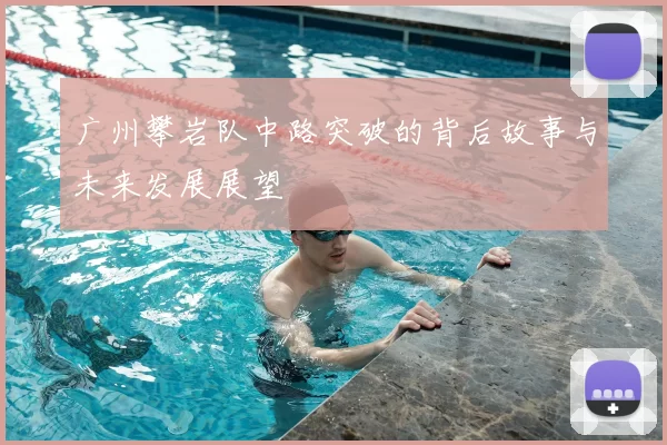 广州攀岩队中路突破的背后故事与未来发展展望