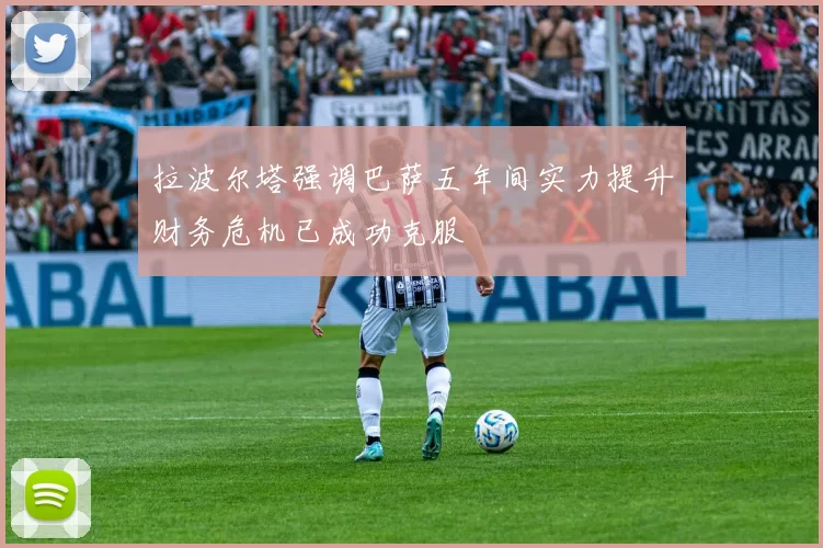 拉波尔塔强调巴萨五年间实力提升财务危机已成功克服