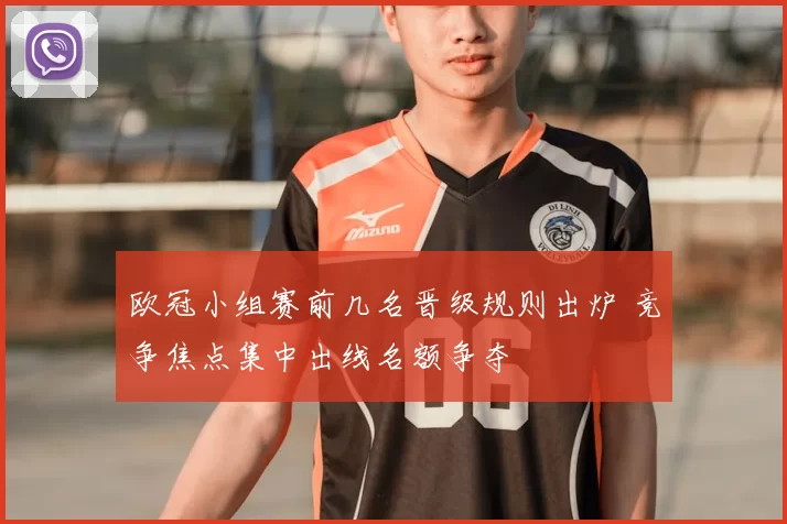 欧冠小组赛前几名晋级规则出炉 竞争焦点集中出线名额争夺