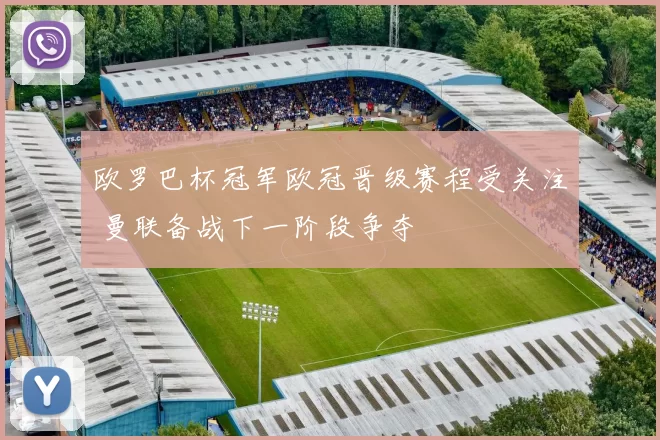 欧罗巴杯冠军欧冠晋级赛程受关注 曼联备战下一阶段争夺