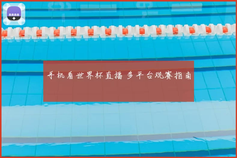 手机看世界杯直播 多平台观赛指南