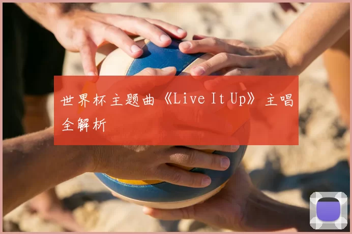世界杯主题曲《Live It Up》主唱全解析