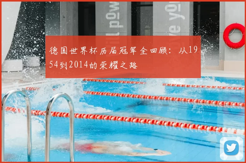 德国世界杯历届冠军全回顾:从1954到2014的荣耀之路