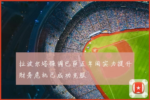 拉波尔塔强调巴萨五年间实力提升财务危机已成功克服