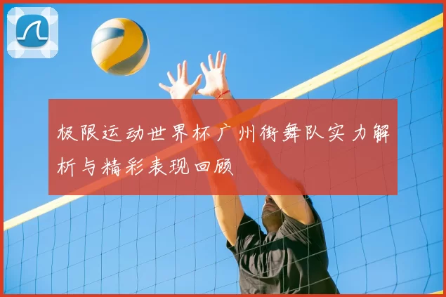 极限运动世界杯广州街舞队实力解析与精彩表现回顾