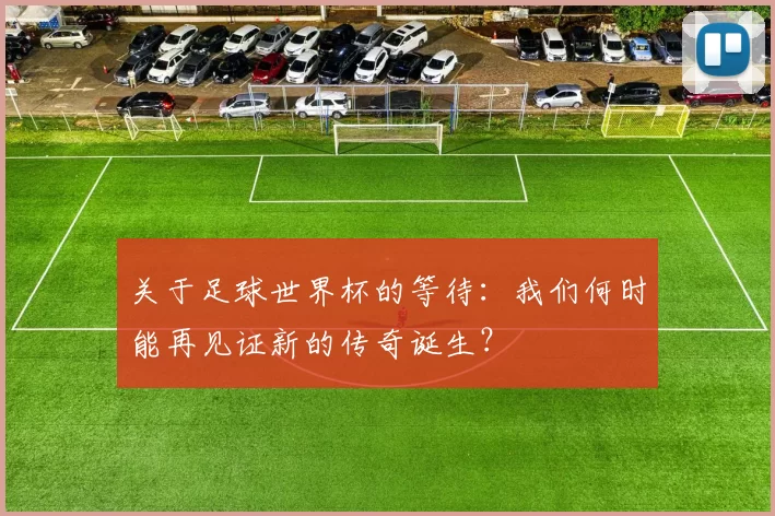 关于足球世界杯的等待：我们何时能再见证新的传奇诞生？