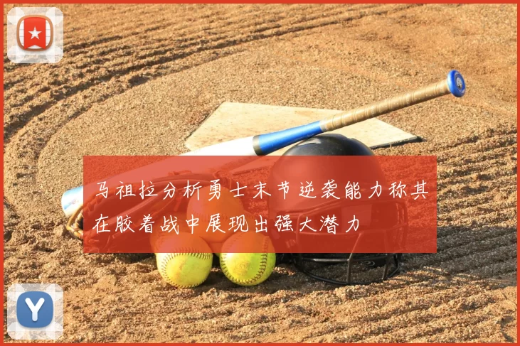 马祖拉分析勇士末节逆袭能力称其在胶着战中展现出强大潜力