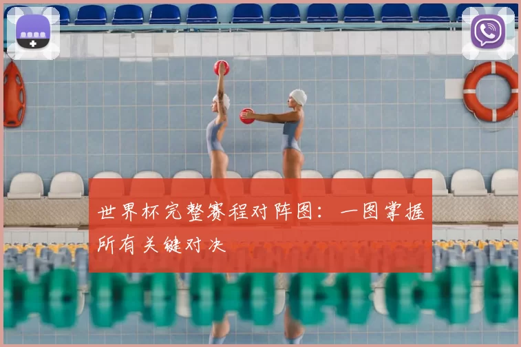 世界杯完整赛程对阵图：一图掌握所有关键对决