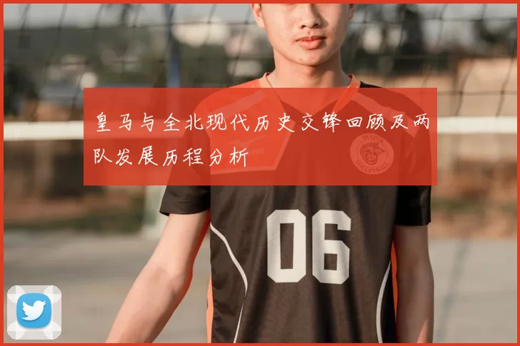 皇马与全北现代历史交锋回顾及两队发展历程分析