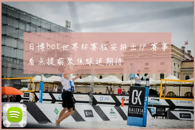 日博bet世界杯赛程安排出炉 赛事看点提前聚焦球迷期待