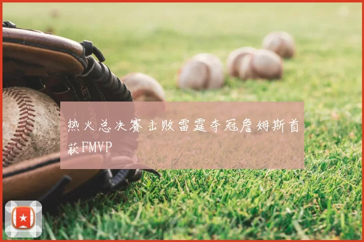 热火总决赛击败雷霆夺冠詹姆斯首获FMVP